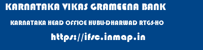 KARNATAKA VIKAS GRAMEENA BANK  KARNATAKA HEAD OFFICE HUBLI-DHARWAD RTGS-HO  ifsc code